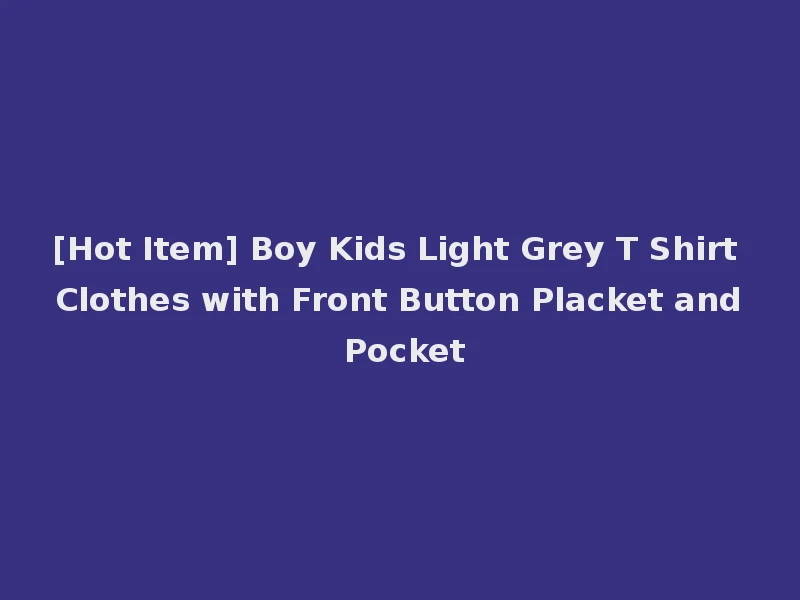 [Hot Item] Boy Kids Light Grey T Shirt Clothes with Front Button Placket and Pocket