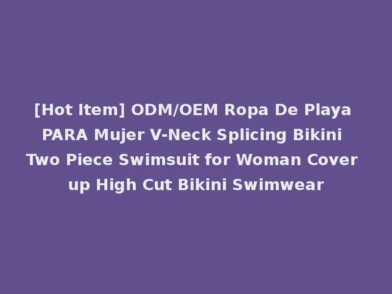 [Hot Item] ODM/OEM Ropa De Playa PARA Mujer V-Neck Splicing Bikini Two Piece Swimsuit for Woman Cover up High Cut Bikini Swimwear