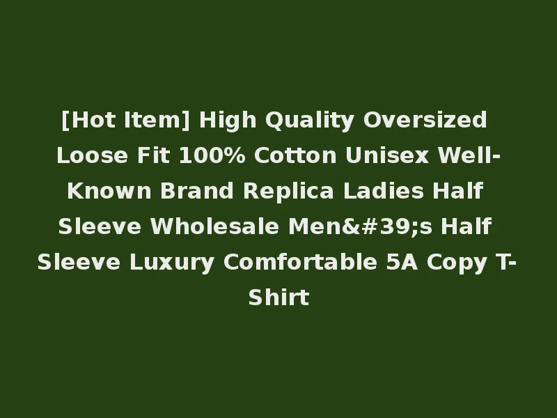 [Hot Item] High Quality Oversized Loose Fit 100% Cotton Unisex Well-Known Brand Replica Ladies Half Sleeve Wholesale Men's Half Sleeve Luxury Comfortable 5A Copy T-Shirt