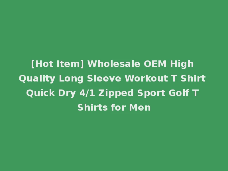 [Hot Item] Wholesale OEM High Quality Long Sleeve Workout T Shirt Quick Dry 4/1 Zipped Sport Golf T Shirts for Men