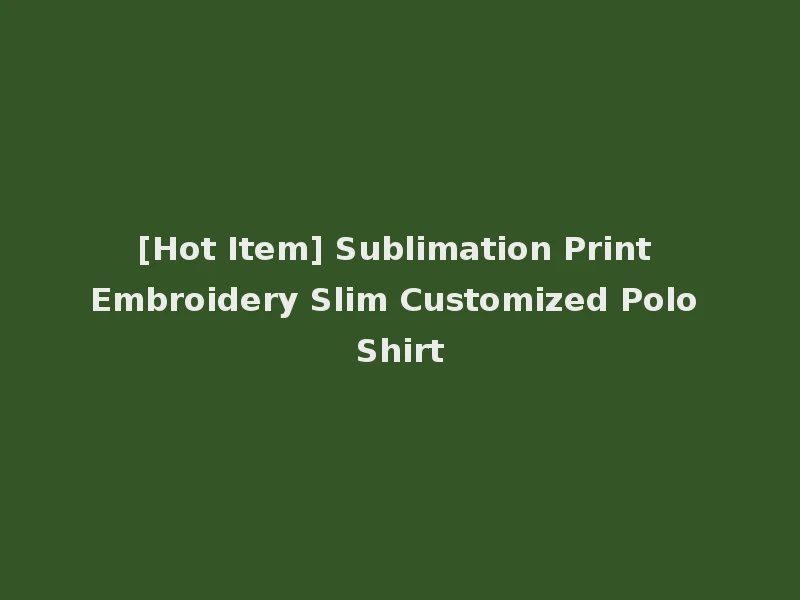 [Hot Item] Sublimation Print Embroidery Slim Customized Polo Shirt