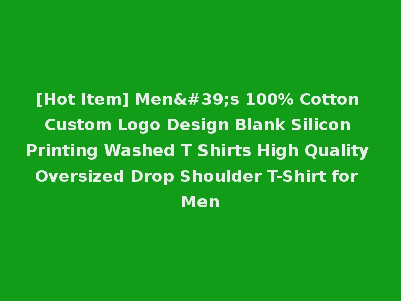[Hot Item] Men's 100% Cotton Custom Logo Design Blank Silicon Printing Washed T Shirts High Quality Oversized Drop Shoulder T-Shirt for Men