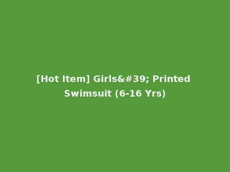 [Hot Item] Girls' Printed Swimsuit (6-16 Yrs)