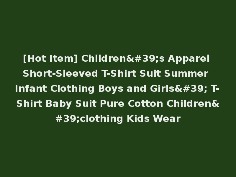[Hot Item] Children's Apparel Short-Sleeved T-Shirt Suit Summer Infant Clothing Boys and Girls' T-Shirt Baby Suit Pure Cotton Children'clothing Kids Wear