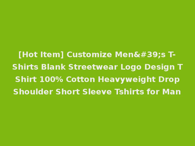 [Hot Item] Customize Men's T-Shirts Blank Streetwear Logo Design T Shirt 100% Cotton Heavyweight Drop Shoulder Short Sleeve Tshirts for Man