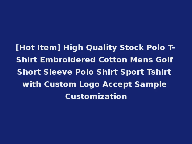 [Hot Item] High Quality Stock Polo T-Shirt Embroidered Cotton Mens Golf Short Sleeve Polo Shirt Sport Tshirt with Custom Logo Accept Sample Customization