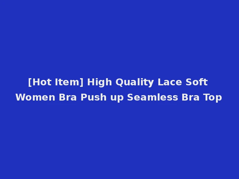 [Hot Item] High Quality Lace Soft Women Bra Push up Seamless Bra Top