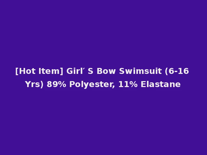 [Hot Item] Girl′ S Bow Swimsuit (6-16 Yrs) 89% Polyester, 11% Elastane