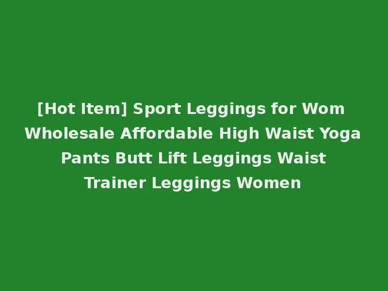 [Hot Item] Sport Leggings for Wom Wholesale Affordable High Waist Yoga Pants Butt Lift Leggings Waist Trainer Leggings Women