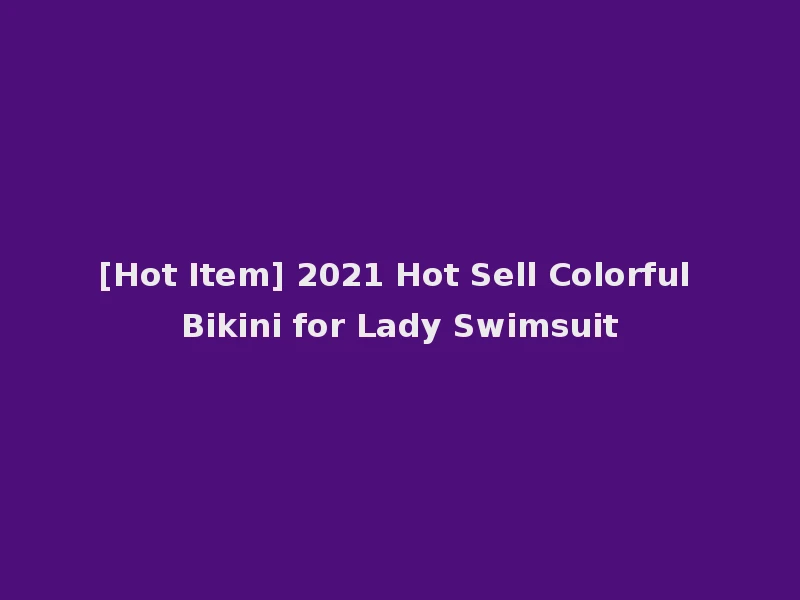 [Hot Item] 2021 Hot Sell Colorful Bikini for Lady Swimsuit