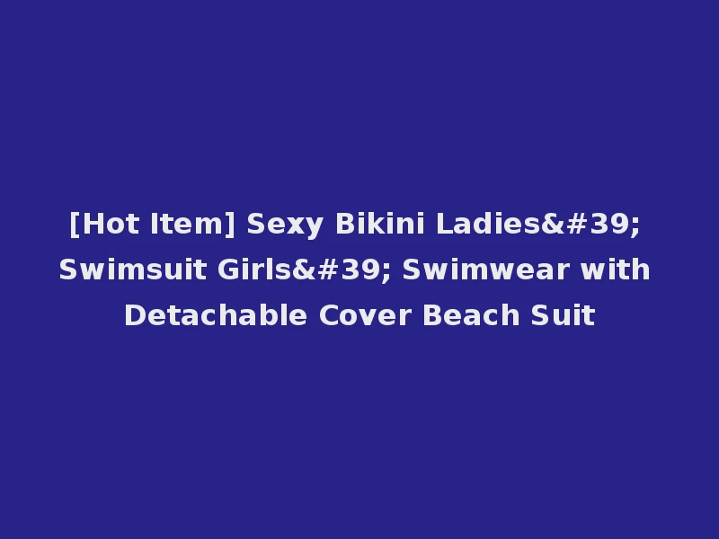 [Hot Item] Sexy Bikini Ladies' Swimsuit Girls' Swimwear with Detachable Cover Beach Suit