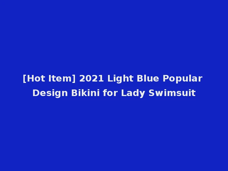 [Hot Item] 2021 Light Blue Popular Design Bikini for Lady Swimsuit