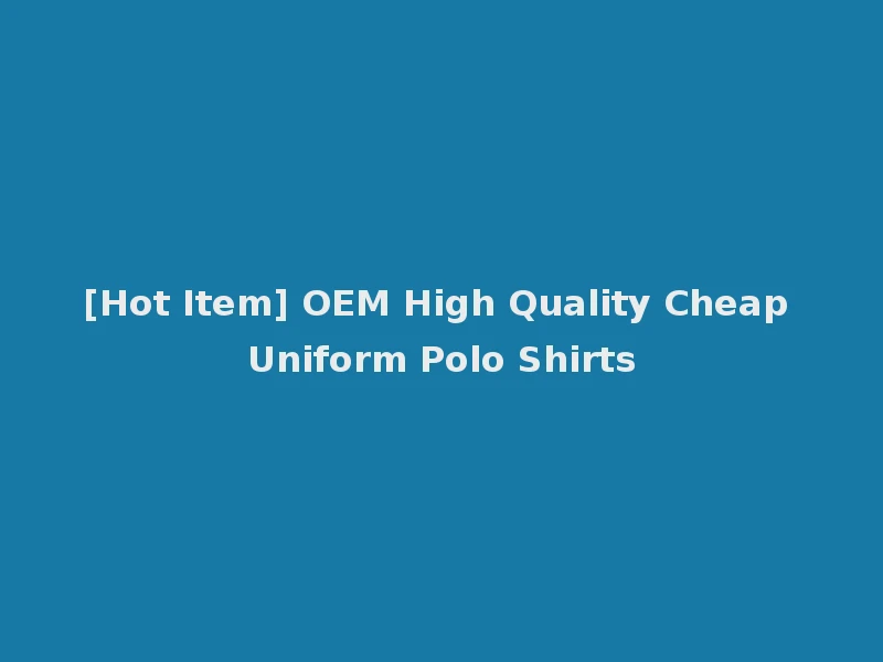 [Hot Item] OEM High Quality Cheap Uniform Polo Shirts