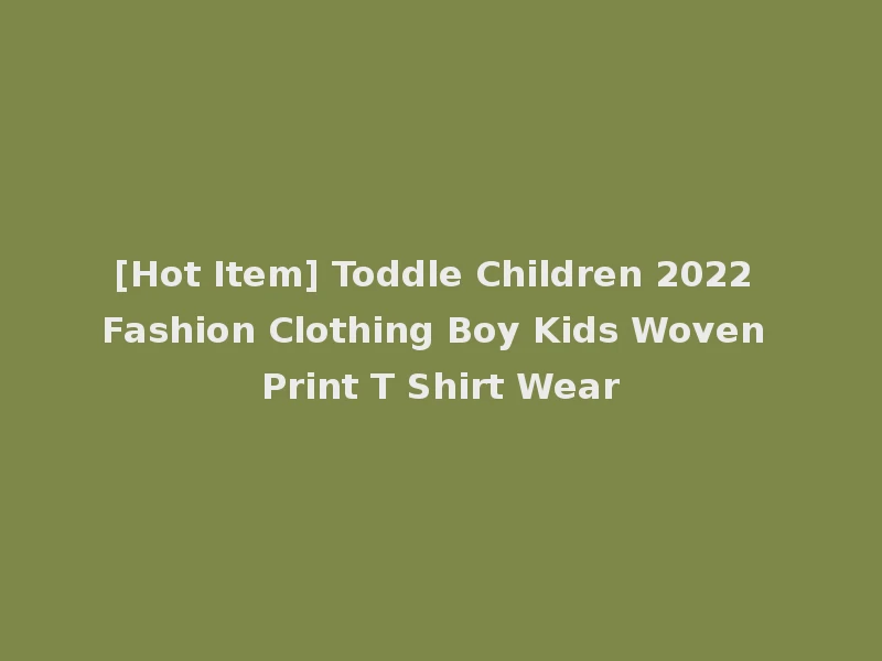 [Hot Item] Toddle Children 2022 Fashion Clothing Boy Kids Woven Print T Shirt Wear