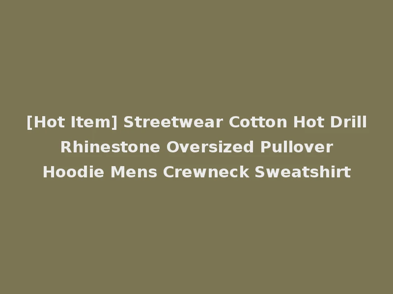 [Hot Item] Streetwear Cotton Hot Drill Rhinestone Oversized Pullover Hoodie Mens Crewneck Sweatshirt