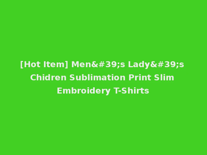 [Hot Item] Men's Lady's Chidren Sublimation Print Slim Embroidery T-Shirts