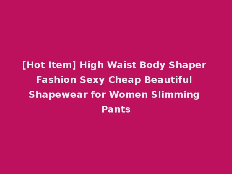 [Hot Item] High Waist Body Shaper Fashion Sexy Cheap Beautiful Shapewear for Women Slimming Pants