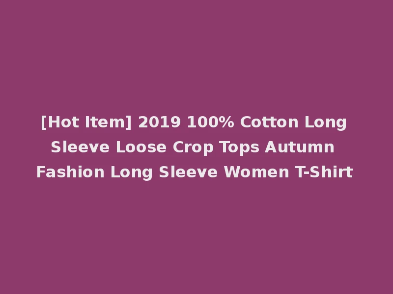 [Hot Item] 2019 100% Cotton Long Sleeve Loose Crop Tops Autumn Fashion Long Sleeve Women T-Shirt