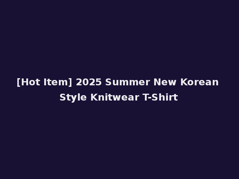 [Hot Item] 2025 Summer New Korean Style Knitwear T-Shirt