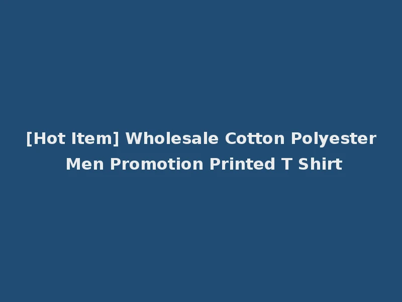 [Hot Item] Wholesale Cotton Polyester Men Promotion Printed T Shirt