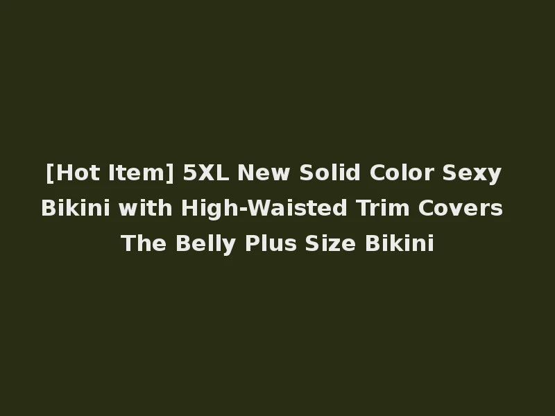 [Hot Item] 5XL New Solid Color Sexy Bikini with High-Waisted Trim Covers The Belly Plus Size Bikini
