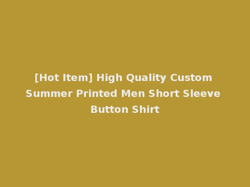 [Hot Item] High Quality Custom Summer Printed Men Short Sleeve Button Shirt