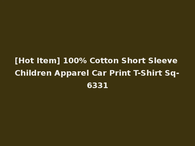 [Hot Item] 100% Cotton Short Sleeve Children Apparel Car Print T-Shirt Sq-6331