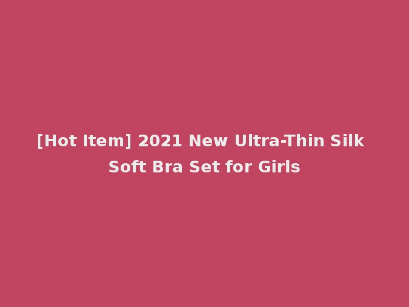 [Hot Item] 2021 New Ultra-Thin Silk Soft Bra Set for Girls
