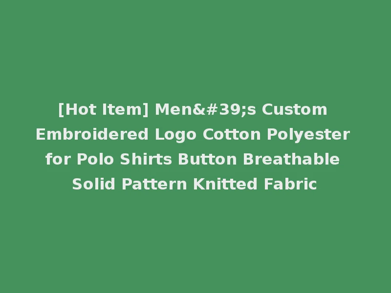 [Hot Item] Men's Custom Embroidered Logo Cotton Polyester for Polo Shirts Button Breathable Solid Pattern Knitted Fabric