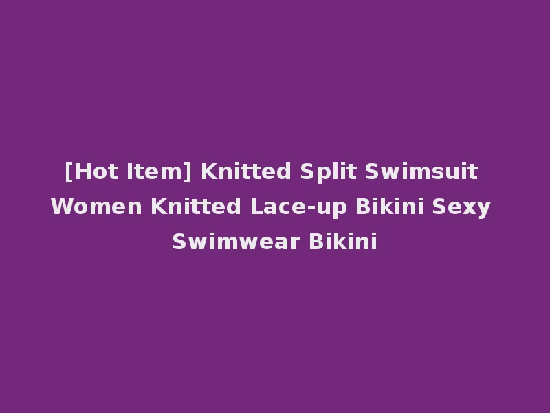 [Hot Item] Knitted Split Swimsuit Women Knitted Lace-up Bikini Sexy Swimwear Bikini