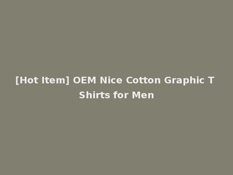 [Hot Item] OEM Nice Cotton Graphic T Shirts for Men