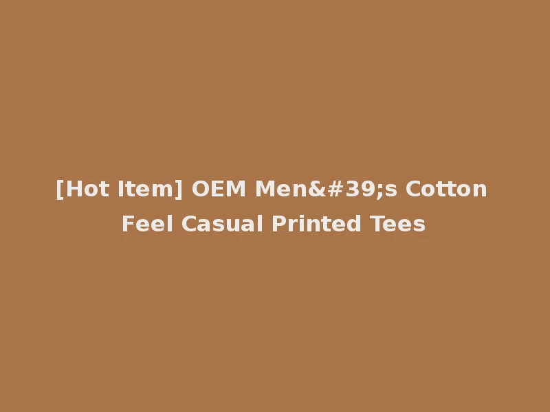 [Hot Item] OEM Men's Cotton Feel Casual Printed Tees