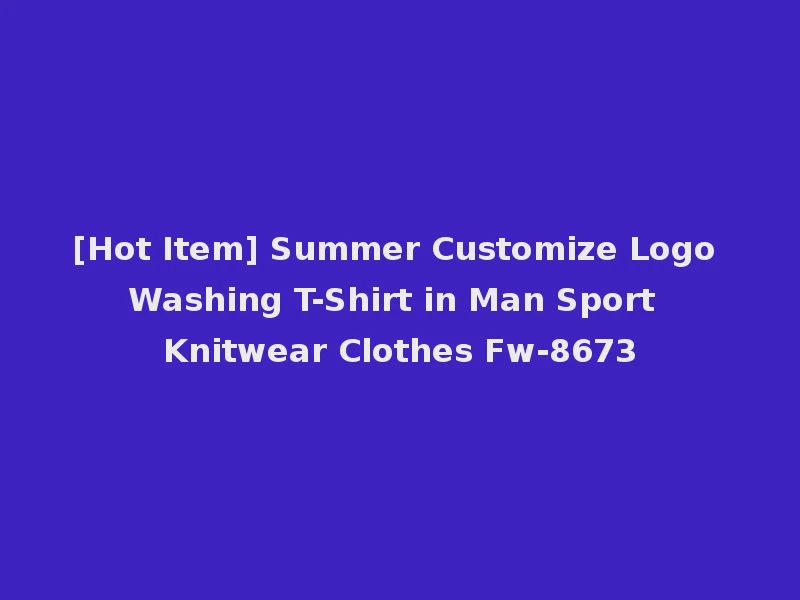 [Hot Item] Summer Customize Logo Washing T-Shirt in Man Sport Knitwear Clothes Fw-8673