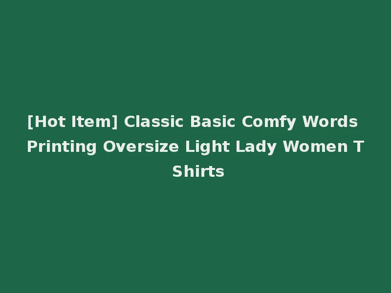 [Hot Item] Classic Basic Comfy Words Printing Oversize Light Lady Women T Shirts