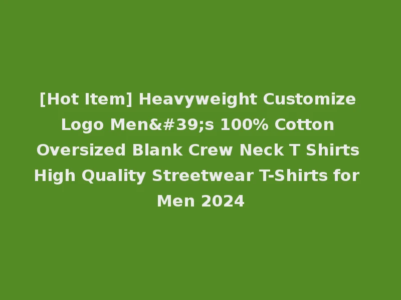[Hot Item] Heavyweight Customize Logo Men's 100% Cotton Oversized Blank Crew Neck T Shirts High Quality Streetwear T-Shirts for Men 2024