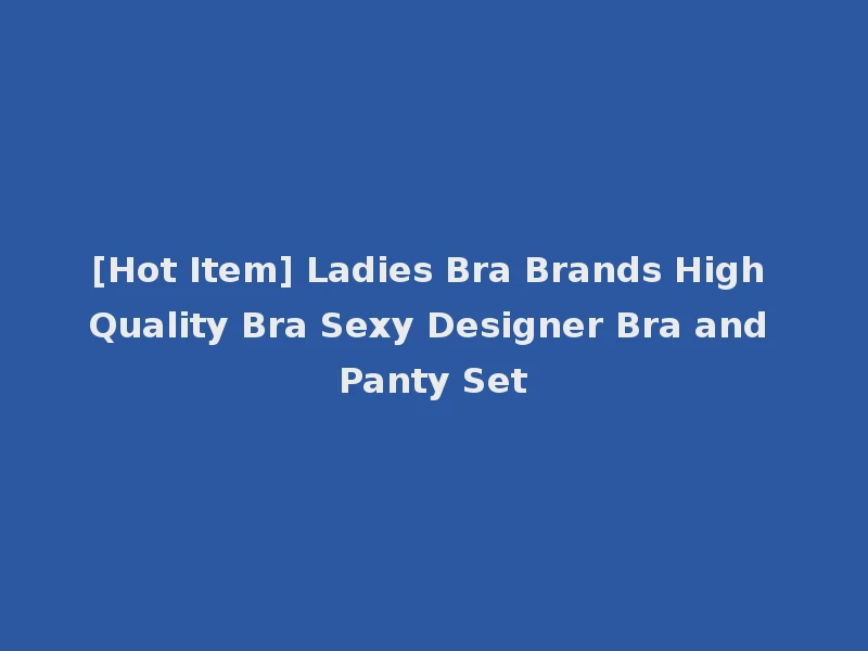 [Hot Item] Ladies Bra Brands High Quality Bra Sexy Designer Bra and Panty Set