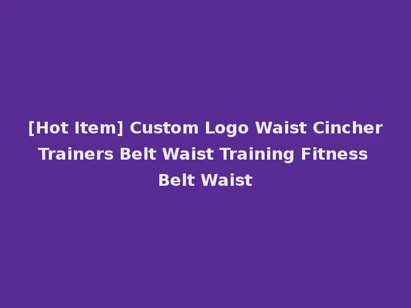 [Hot Item] Custom Logo Waist Cincher Trainers Belt Waist Training Fitness Belt Waist