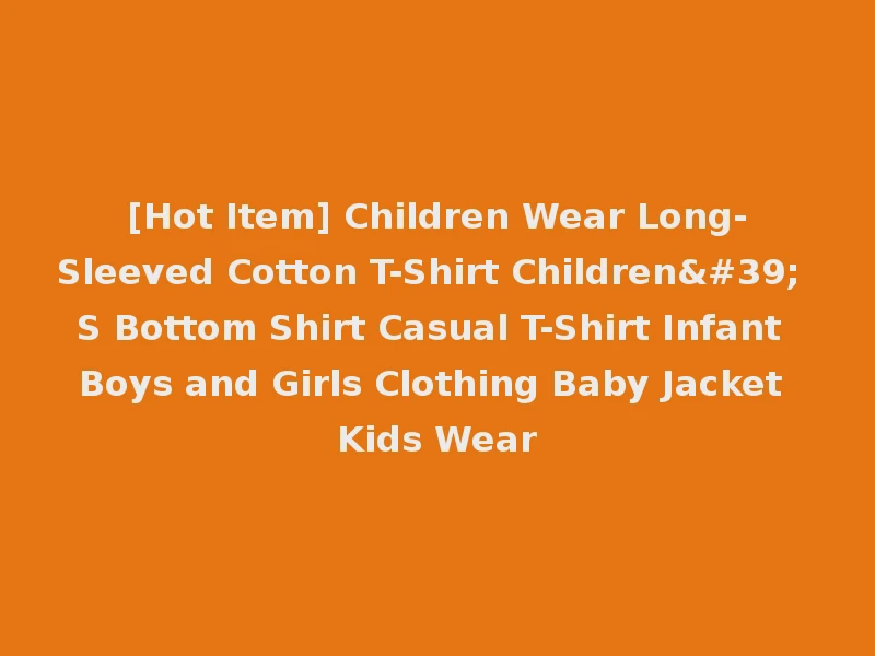 [Hot Item] Children Wear Long-Sleeved Cotton T-Shirt Children' S Bottom Shirt Casual T-Shirt Infant Boys and Girls Clothing Baby Jacket Kids Wear