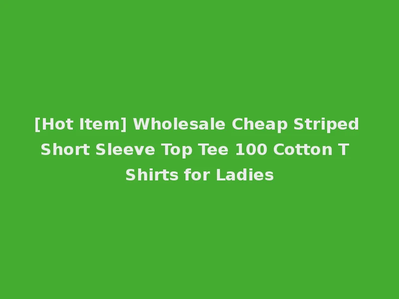 [Hot Item] Wholesale Cheap Striped Short Sleeve Top Tee 100 Cotton T Shirts for Ladies