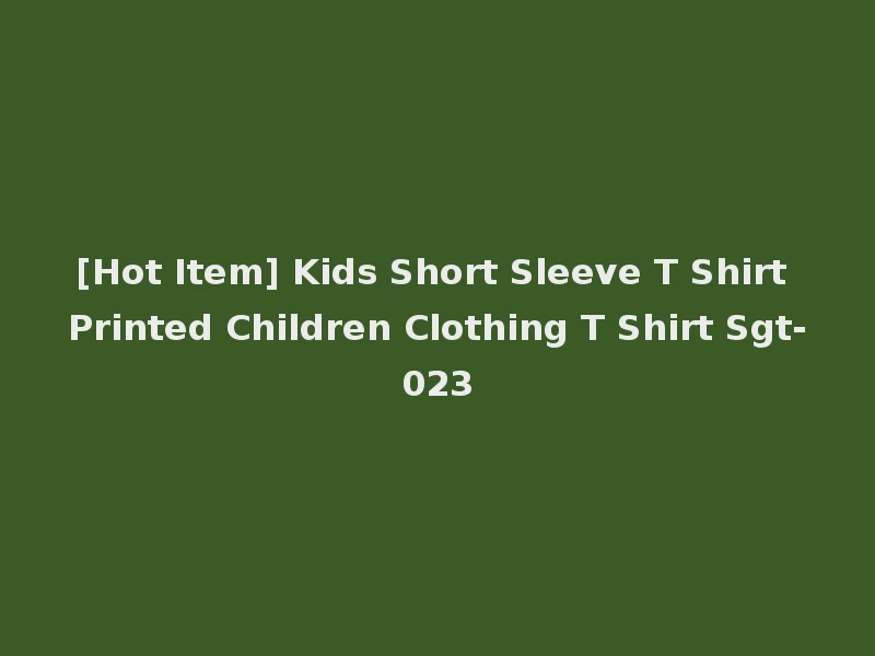 [Hot Item] Kids Short Sleeve T Shirt Printed Children Clothing T Shirt Sgt-023