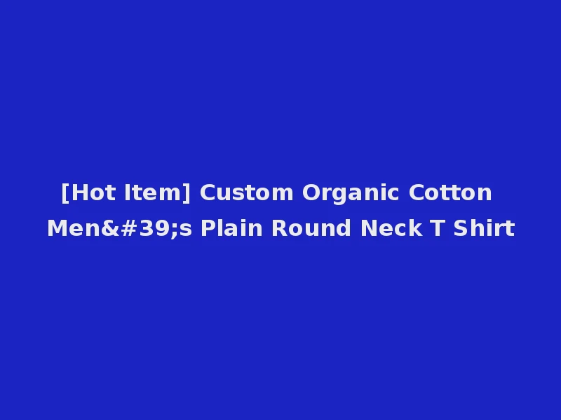 [Hot Item] Custom Organic Cotton Men's Plain Round Neck T Shirt