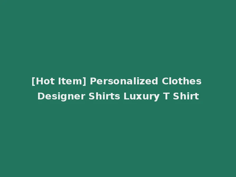 [Hot Item] Personalized Clothes Designer Shirts Luxury T Shirt