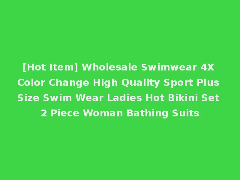 [Hot Item] Wholesale Swimwear 4X Color Change High Quality Sport Plus Size Swim Wear Ladies Hot Bikini Set 2 Piece Woman Bathing Suits
