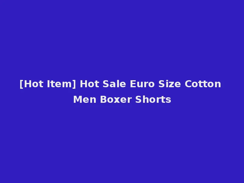 [Hot Item] Hot Sale Euro Size Cotton Men Boxer Shorts