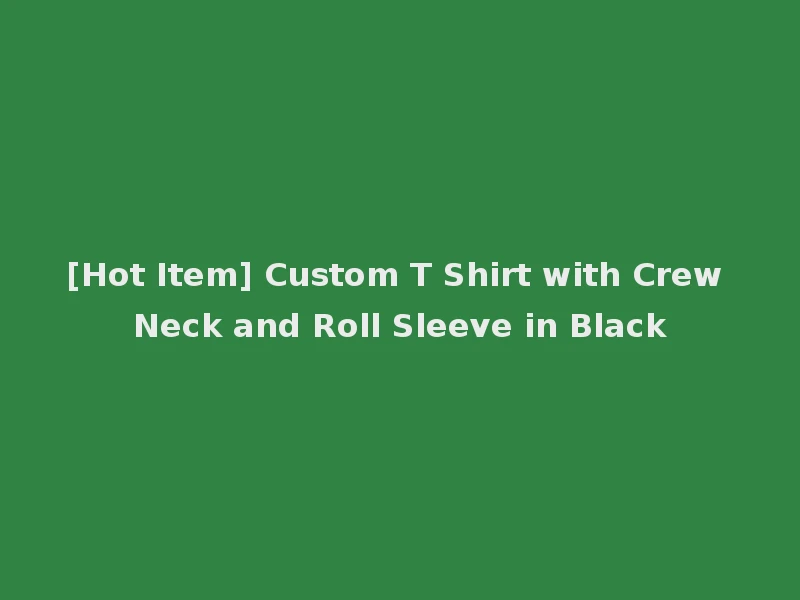 [Hot Item] Custom T Shirt with Crew Neck and Roll Sleeve in Black