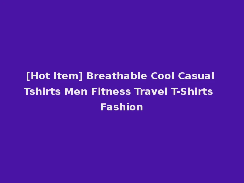 [Hot Item] Breathable Cool Casual Tshirts Men Fitness Travel T-Shirts Fashion
