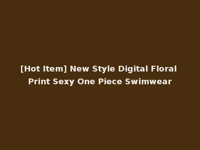 [Hot Item] New Style Digital Floral Print Sexy One Piece Swimwear