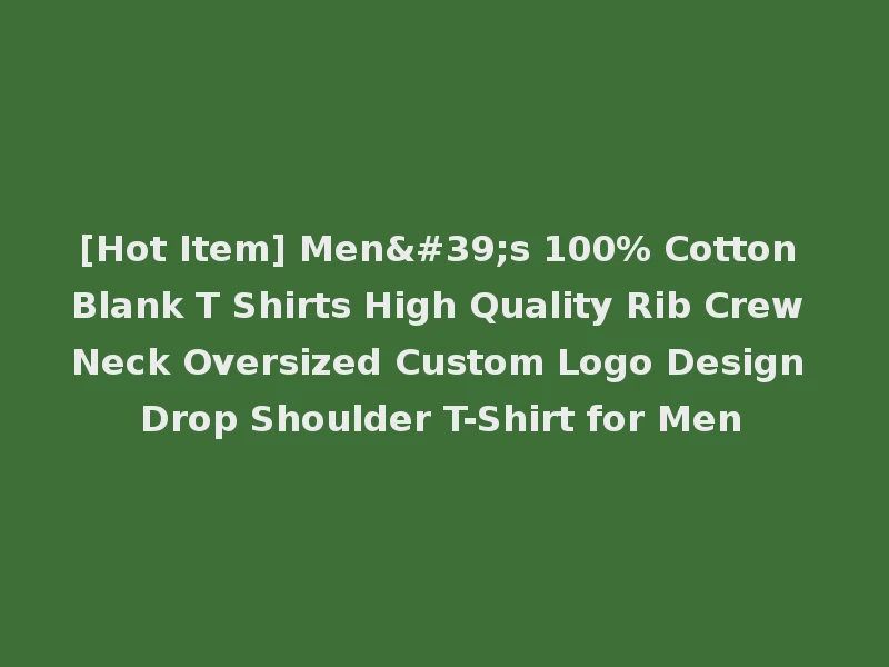 [Hot Item] Men's 100% Cotton Blank T Shirts High Quality Rib Crew Neck Oversized Custom Logo Design Drop Shoulder T-Shirt for Men