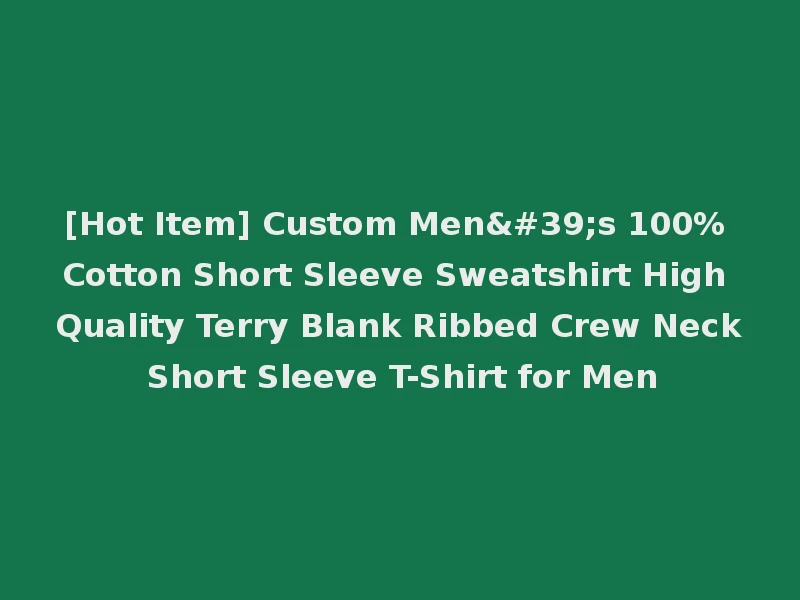 [Hot Item] Custom Men's 100% Cotton Short Sleeve Sweatshirt High Quality Terry Blank Ribbed Crew Neck Short Sleeve T-Shirt for Men