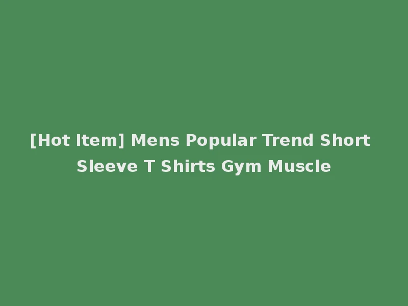 [Hot Item] Mens Popular Trend Short Sleeve T Shirts Gym Muscle